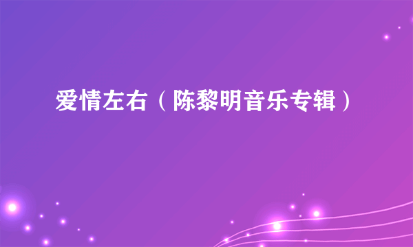 爱情左右（陈黎明音乐专辑）