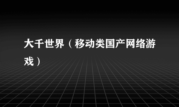 大千世界（移动类国产网络游戏）
