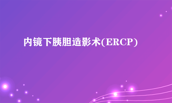 内镜下胰胆造影术(ERCP)