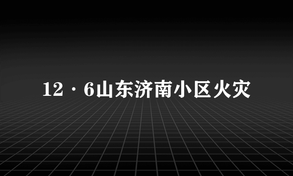 12·6山东济南小区火灾