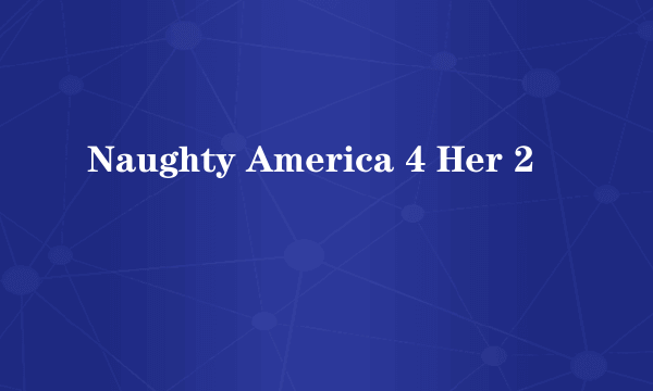 Naughty America 4 Her 2