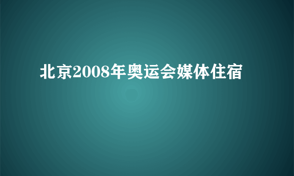 北京2008年奥运会媒体住宿