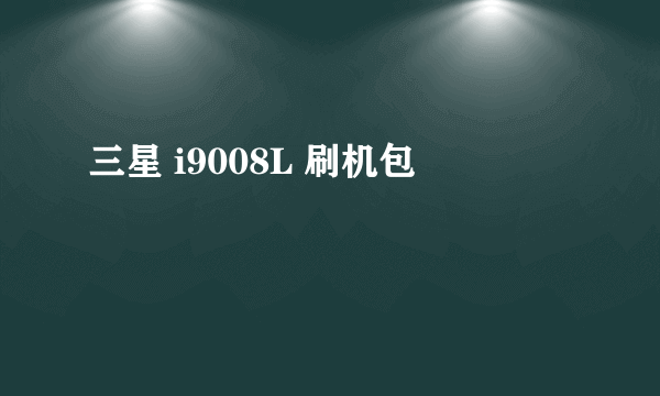 三星 i9008L 刷机包