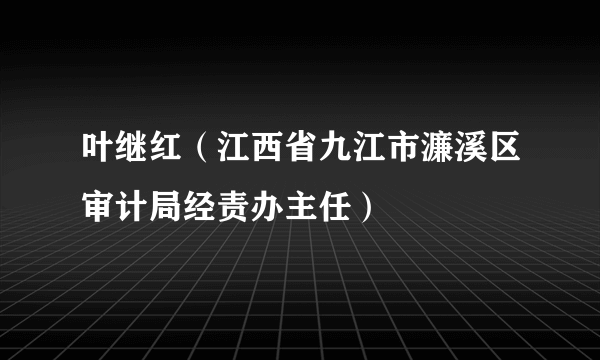叶继红（江西省九江市濂溪区审计局经责办主任）