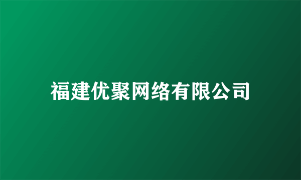 福建优聚网络有限公司