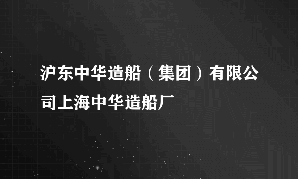 沪东中华造船（集团）有限公司上海中华造船厂