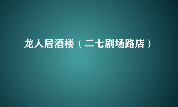 龙人居酒楼（二七剧场路店）