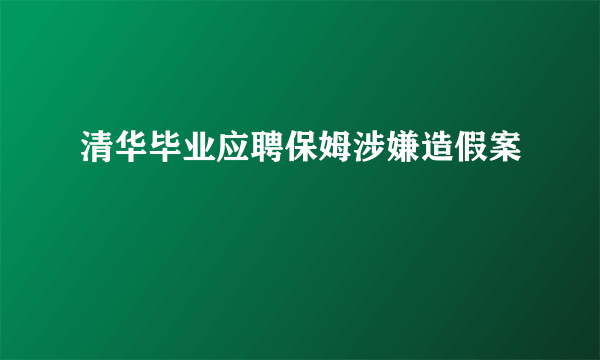清华毕业应聘保姆涉嫌造假案