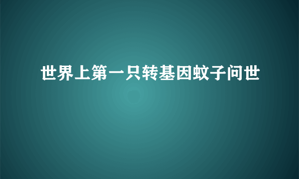 世界上第一只转基因蚊子问世