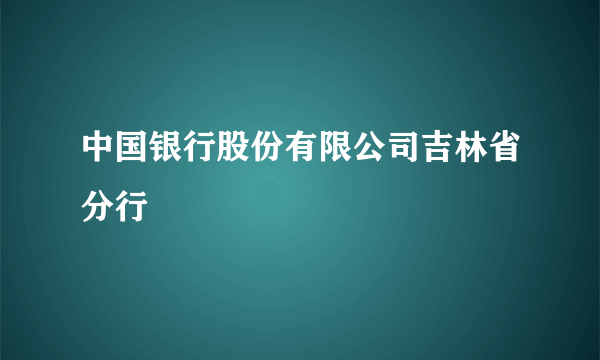 中国银行股份有限公司吉林省分行