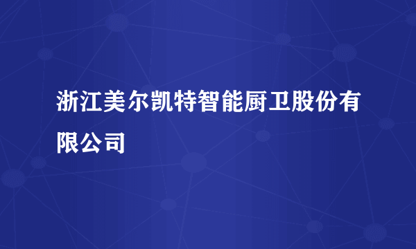 浙江美尔凯特智能厨卫股份有限公司