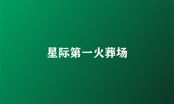 星际第一火葬场