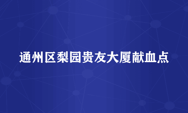 通州区梨园贵友大厦献血点