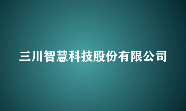 三川智慧科技股份有限公司