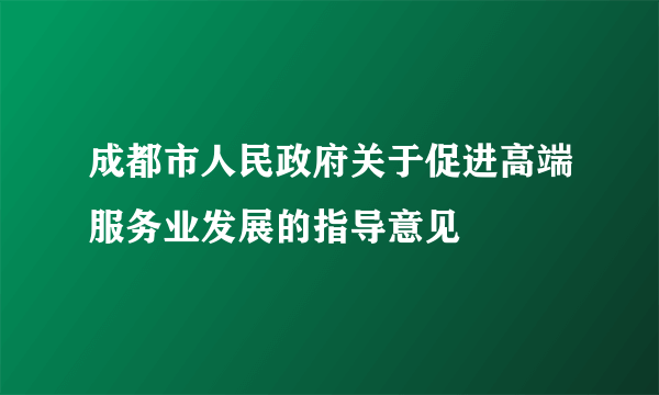 成都市人民政府关于促进高端服务业发展的指导意见