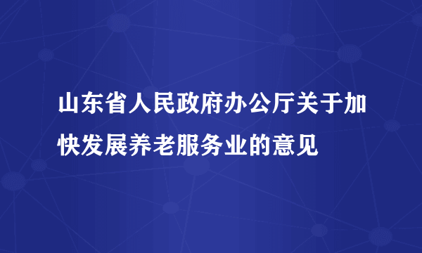 山东省人民政府办公厅关于加快发展养老服务业的意见
