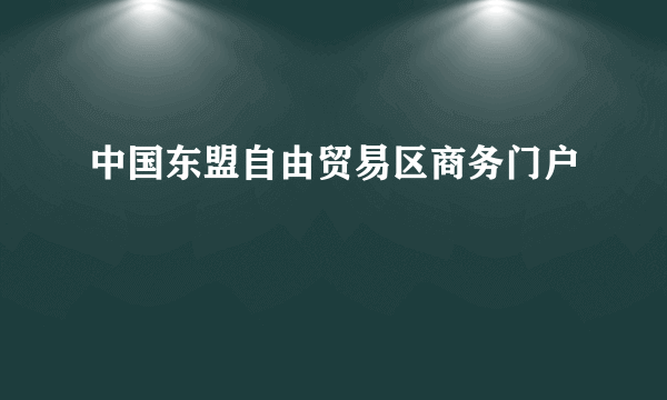 中国东盟自由贸易区商务门户
