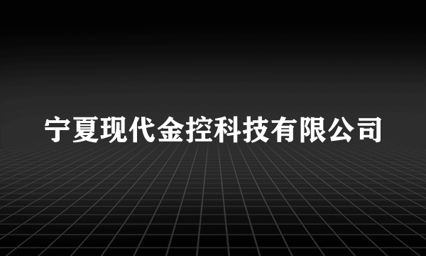 宁夏现代金控科技有限公司