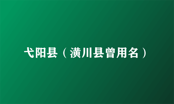 弋阳县（潢川县曾用名）