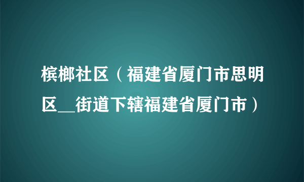 槟榔社区（福建省厦门市思明区__街道下辖福建省厦门市）