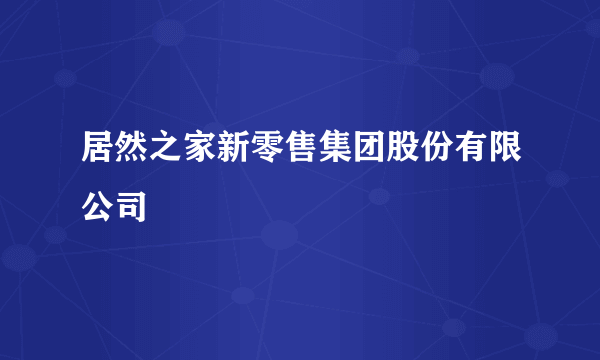 居然之家新零售集团股份有限公司