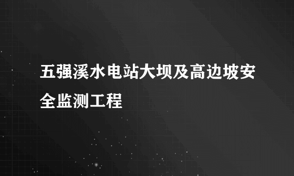 五强溪水电站大坝及高边坡安全监测工程