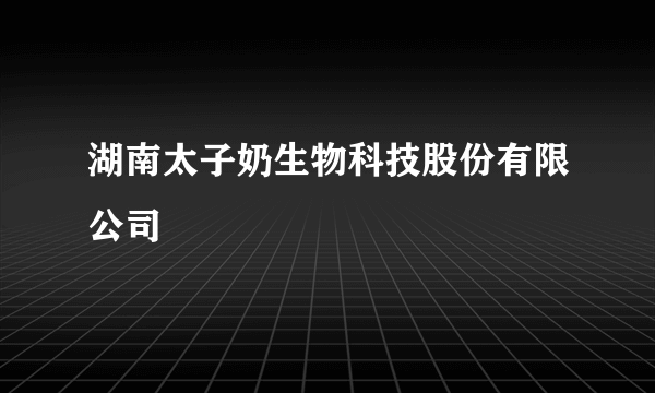 湖南太子奶生物科技股份有限公司