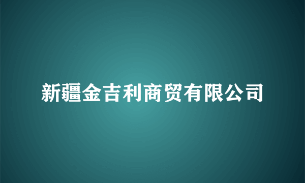 新疆金吉利商贸有限公司