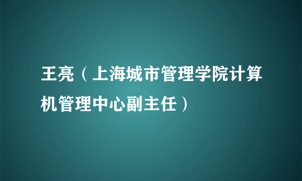 王亮（上海城市管理学院计算机管理中心副主任）