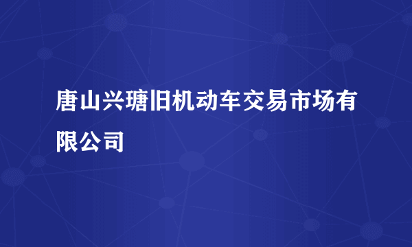 唐山兴瑭旧机动车交易市场有限公司