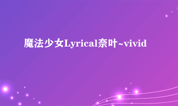 魔法少女Lyrical奈叶~vivid