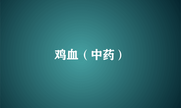 鸡血（中药）