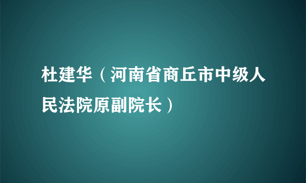 杜建华（河南省商丘市中级人民法院原副院长）