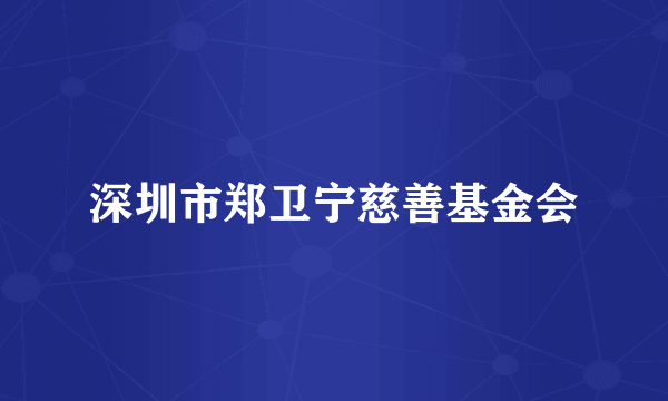 深圳市郑卫宁慈善基金会