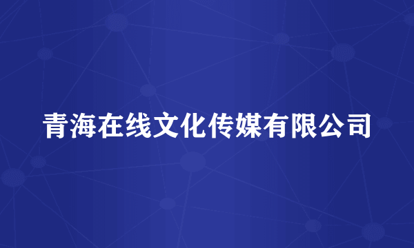 青海在线文化传媒有限公司