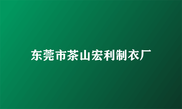 东莞市茶山宏利制衣厂