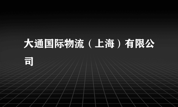 大通国际物流（上海）有限公司