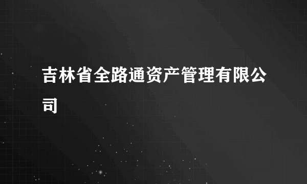 吉林省全路通资产管理有限公司