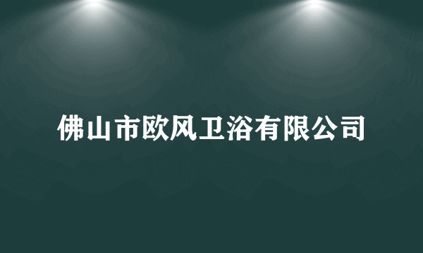 佛山市欧风卫浴有限公司