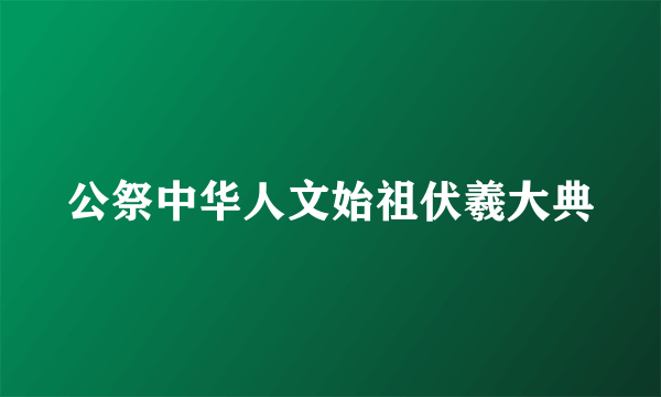 公祭中华人文始祖伏羲大典