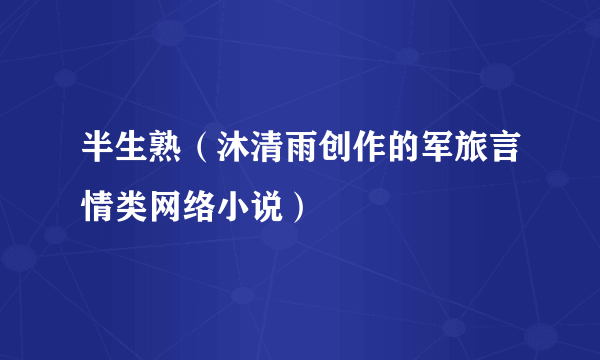 半生熟（沐清雨创作的军旅言情类网络小说）
