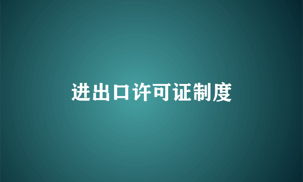 进出口许可证制度
