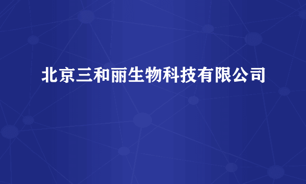 北京三和丽生物科技有限公司