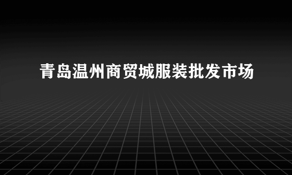 青岛温州商贸城服装批发市场