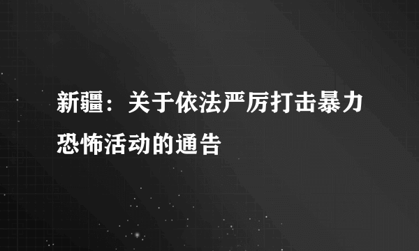 新疆：关于依法严厉打击暴力恐怖活动的通告