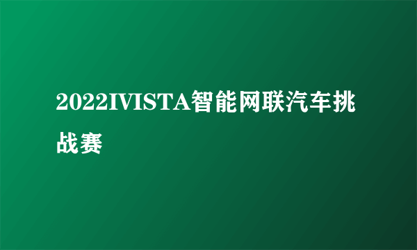 2022IVISTA智能网联汽车挑战赛