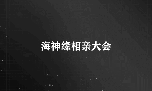 海神缘相亲大会