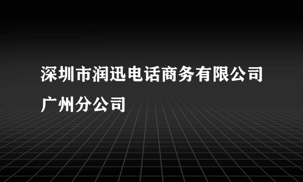 深圳市润迅电话商务有限公司广州分公司