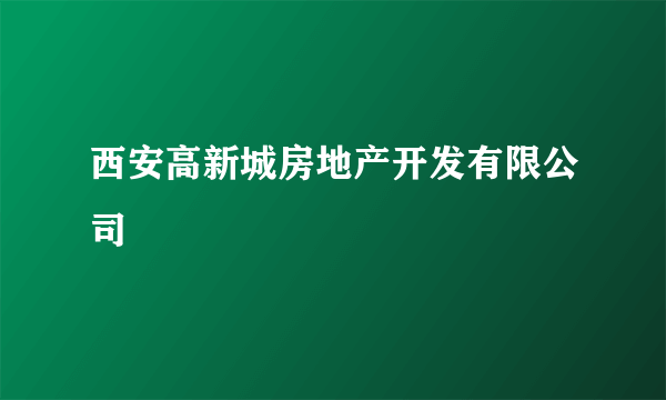 西安高新城房地产开发有限公司