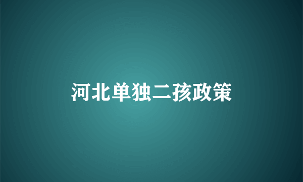 河北单独二孩政策